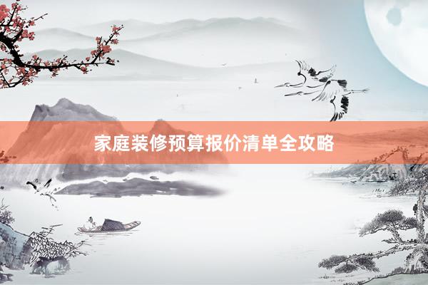 家庭装修预算报价清单全攻略