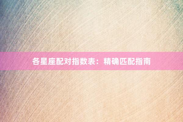 各星座配对指数表：精确匹配指南