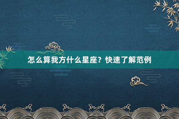 怎么算我方什么星座？快速了解范例