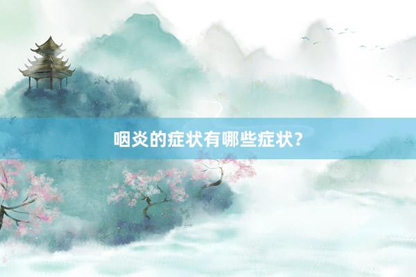 咽炎的症状有哪些症状？