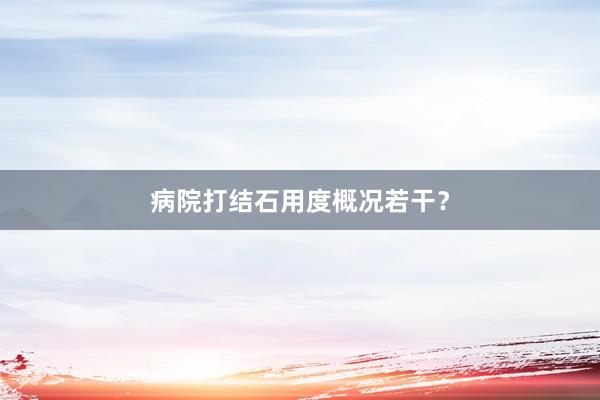 病院打结石用度概况若干？
